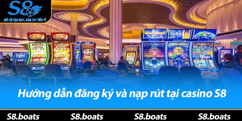 Hướng dẫn đăng ký và nạp rút tại casino S8