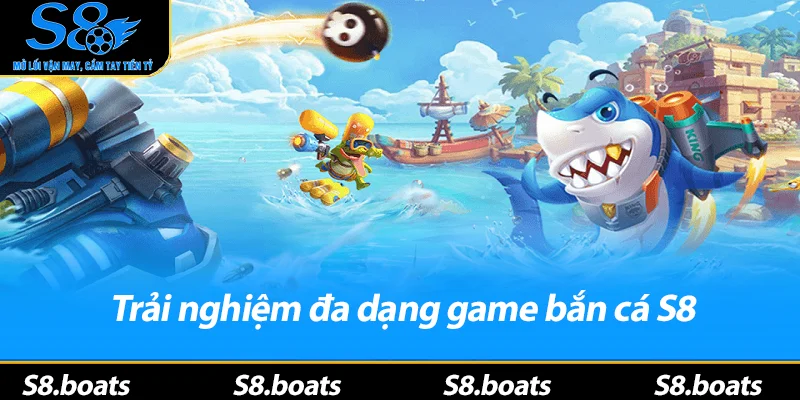 Trải nghiệm đa dạng game bắn cá S8